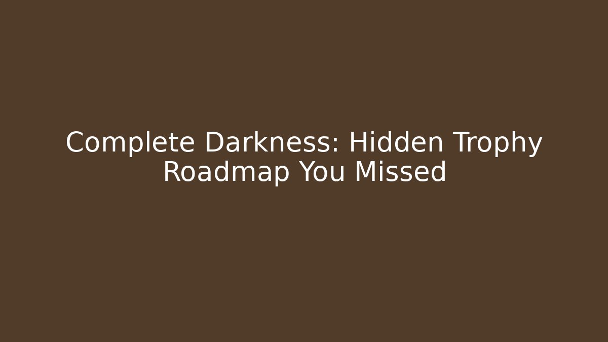 Complete Darkness: Hidden Trophy Roadmap You Missed