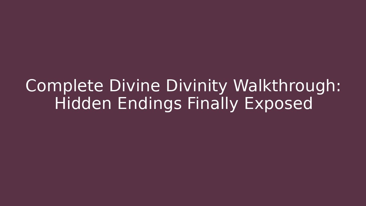 Complete Divine Divinity Walkthrough: Hidden Endings Finally Exposed - Create More Assets