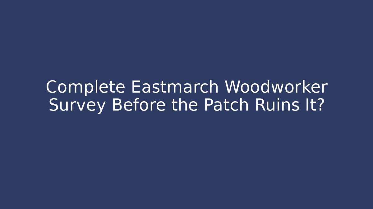 Complete Eastmarch Woodworker Survey Before the Patch Ruins It?