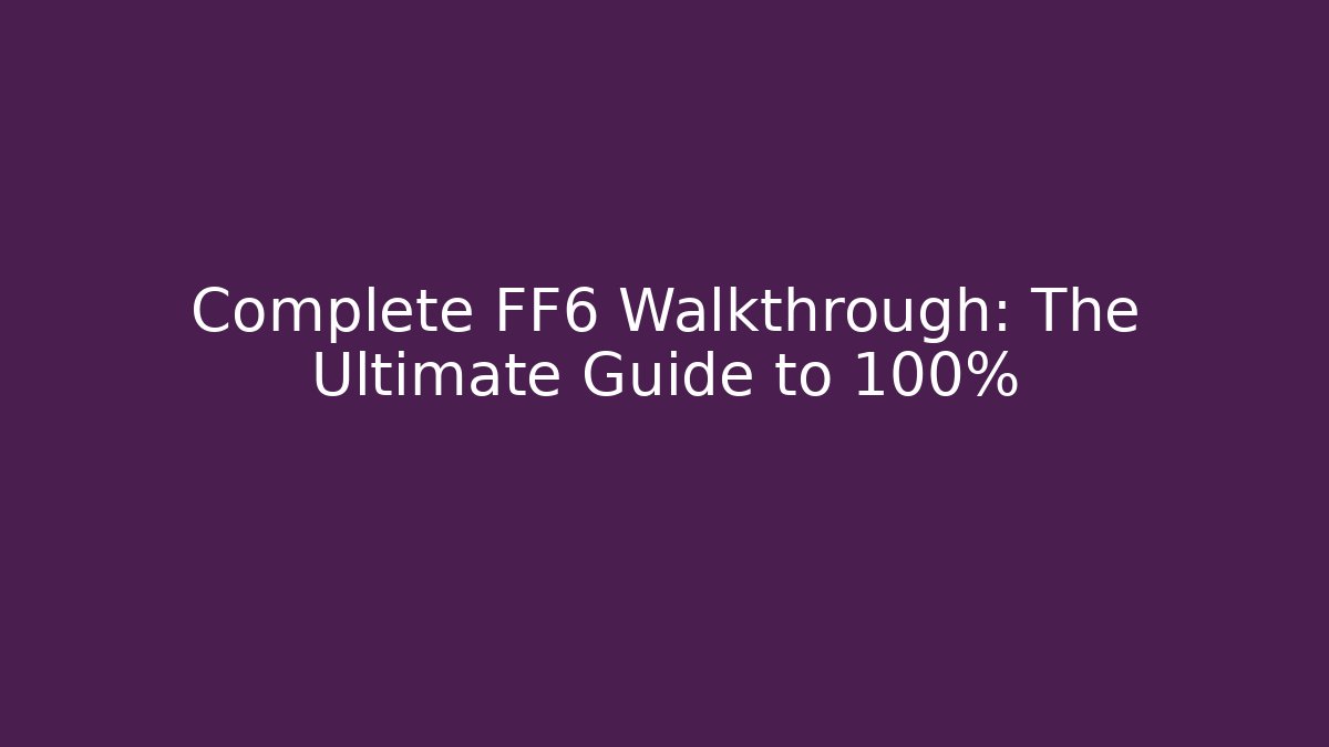 Complete FF6 Walkthrough: The Ultimate Guide to 100% - Create More Assets