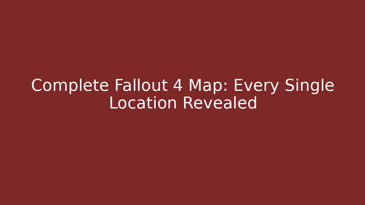 Complete Fallout 4 Map: Every Single Location Revealed