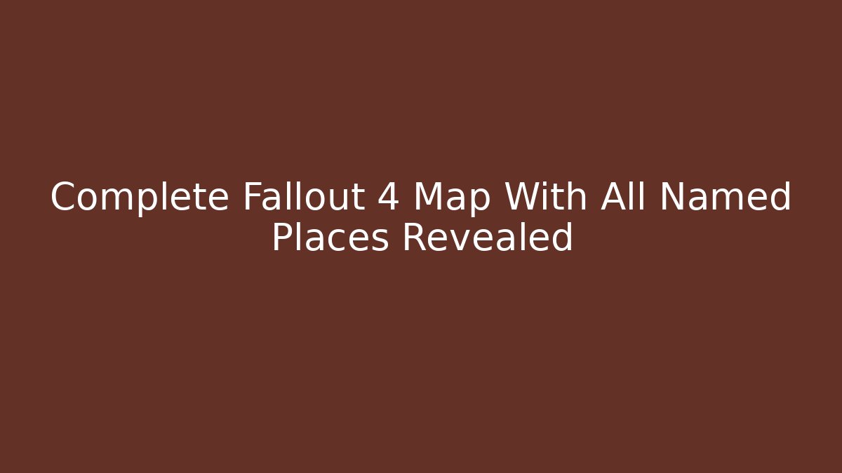 Complete Fallout 4 Map With All Named Places Revealed