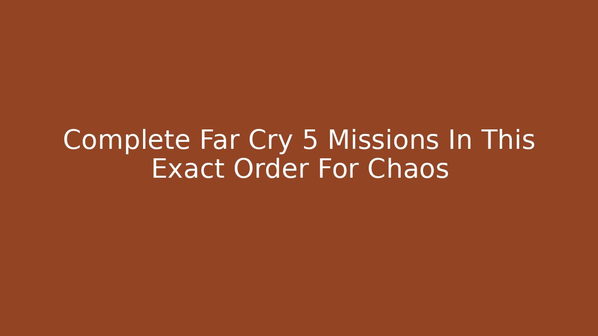 Complete Far Cry 5 Missions In This Exact Order For Chaos
