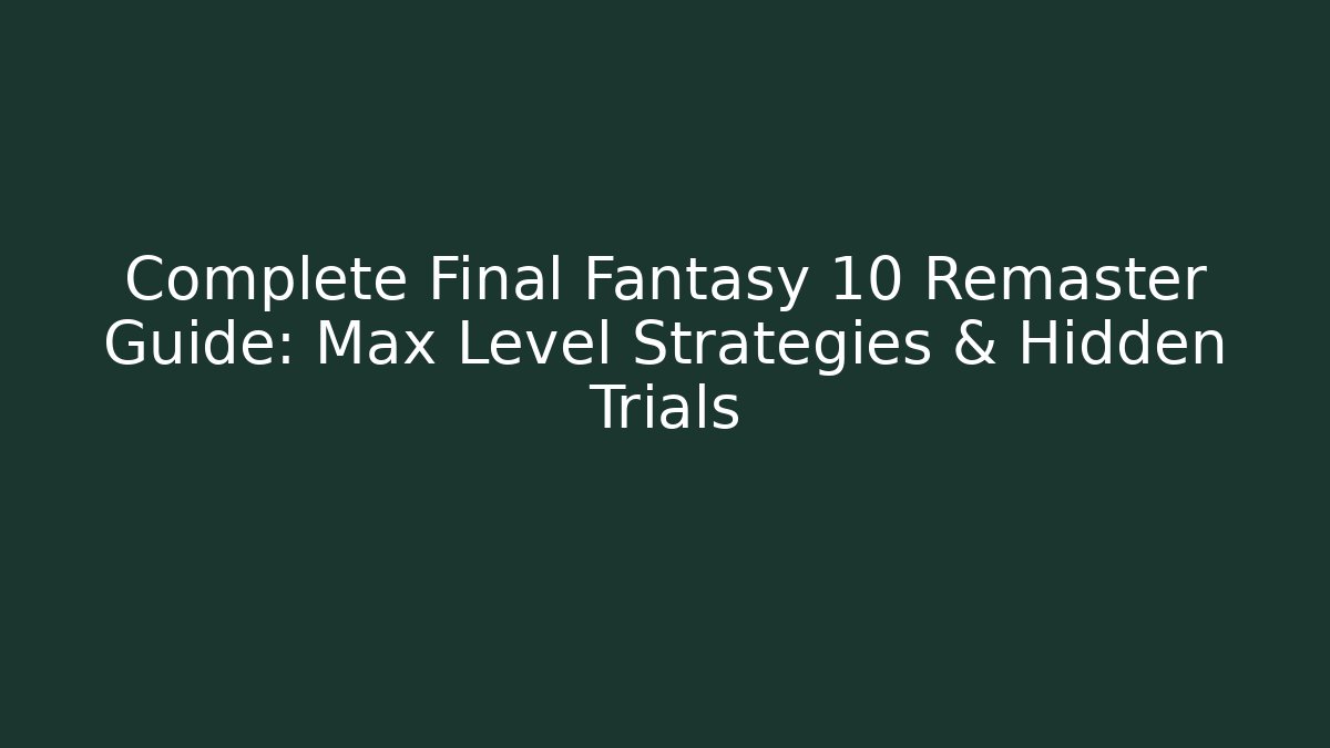 Complete Final Fantasy 10 Remaster Guide: Max Level Strategies & Hidden Trials
