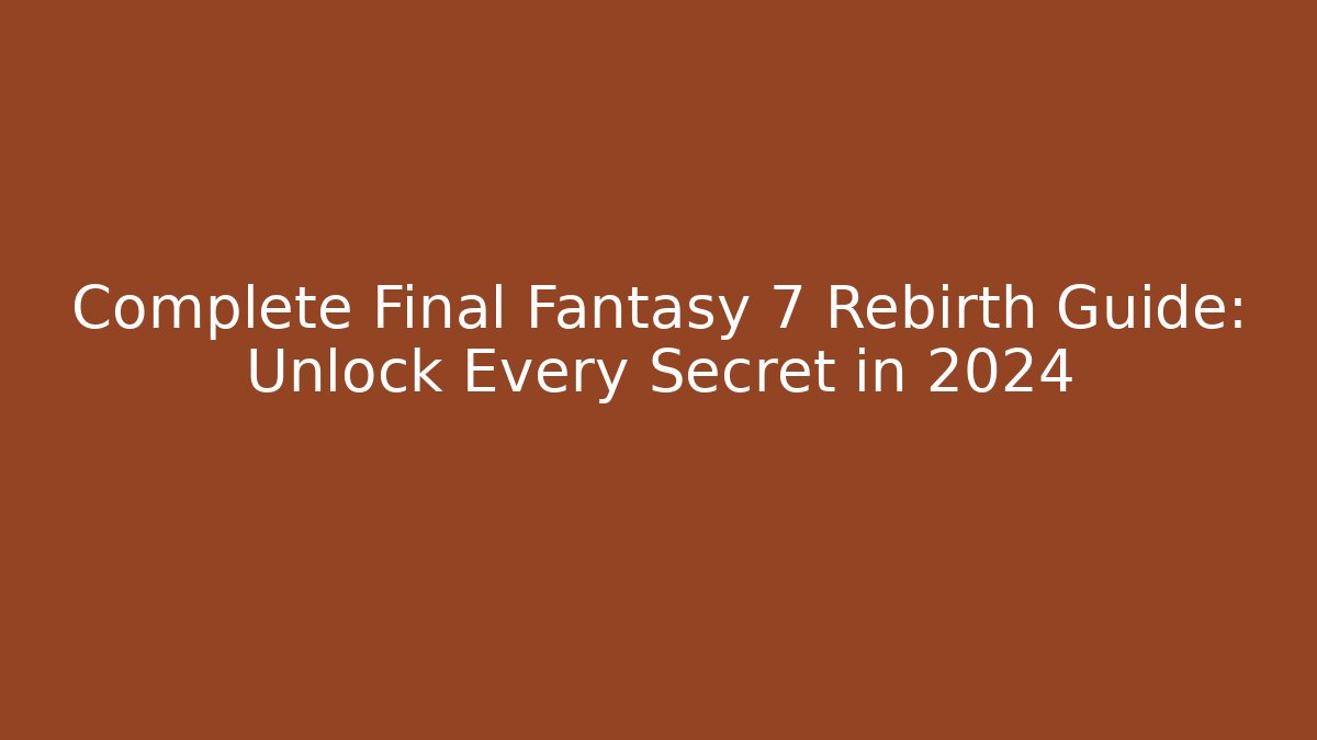 Complete Final Fantasy 7 Rebirth Guide: Unlock Every Secret in 2024