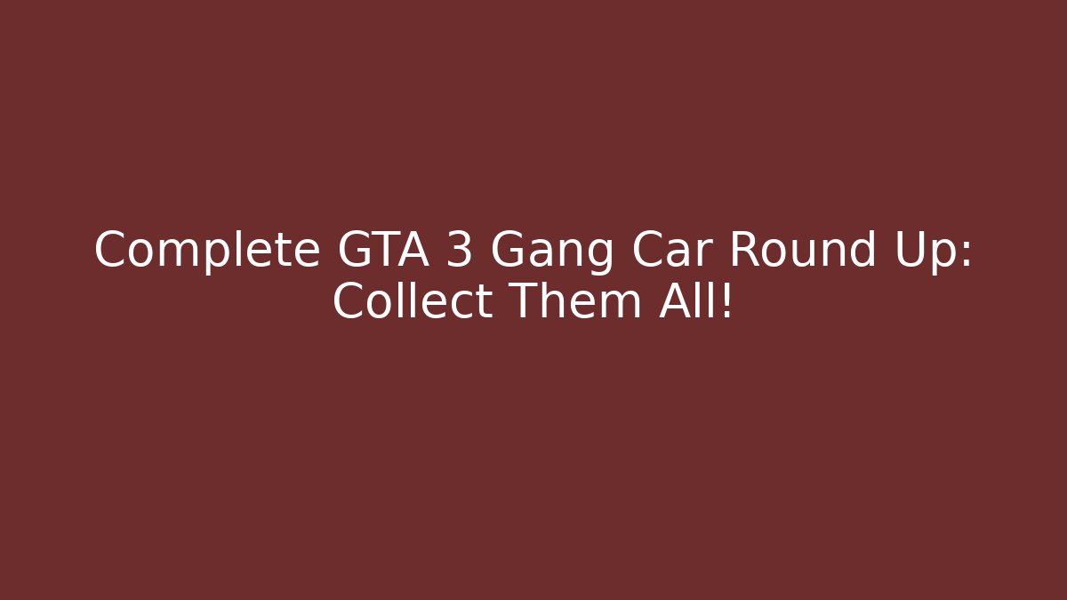 Complete GTA 3 Gang Car Round Up: Collect Them All!