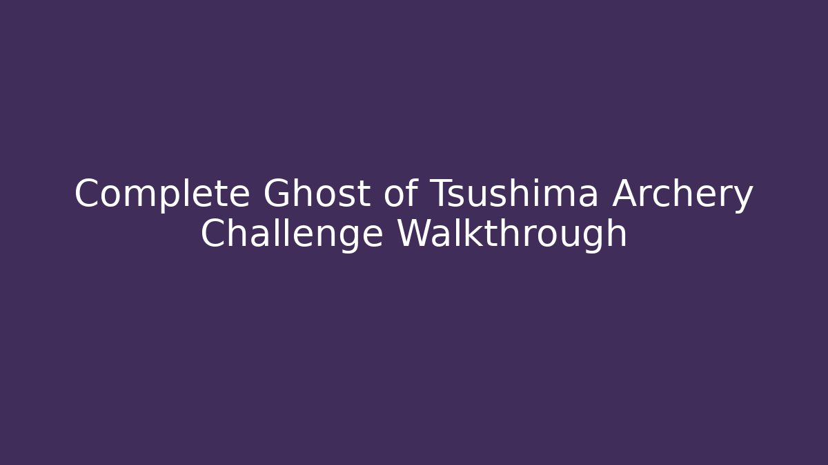 Complete Ghost of Tsushima Archery Challenge Walkthrough