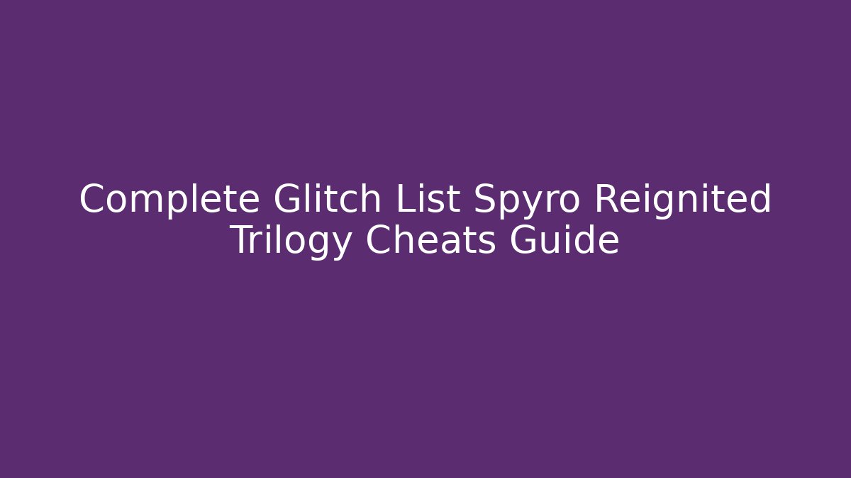 Complete Glitch List Spyro Reignited Trilogy Cheats Guide