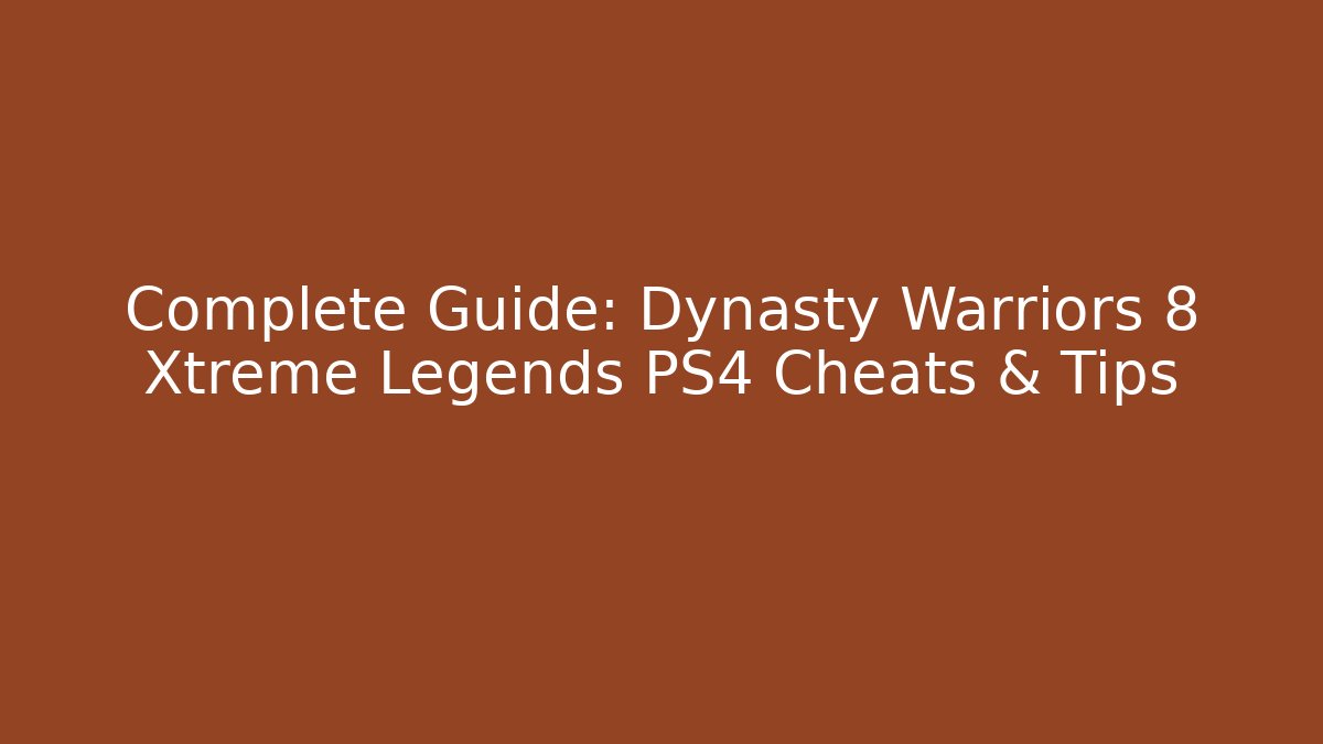 Complete Guide: Dynasty Warriors 8 Xtreme Legends PS4 Cheats & Tips - Create More Assets