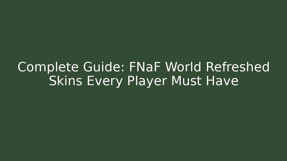 Complete Guide: FNaF World Refreshed Skins Every Player Must Have