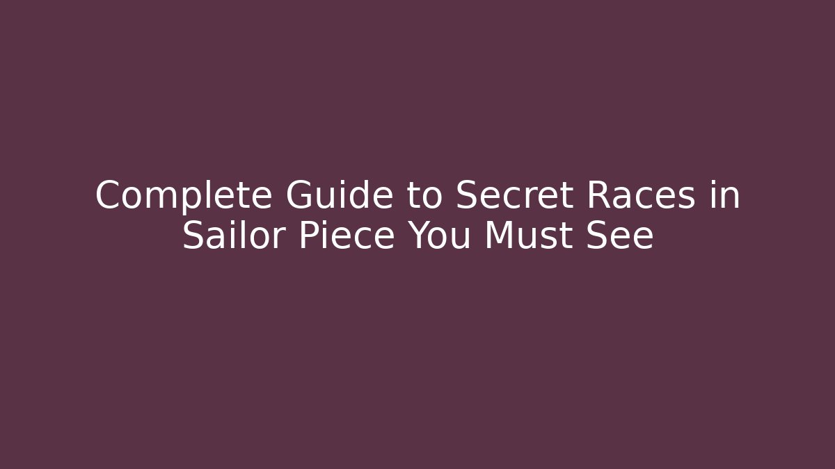 Complete Guide to Secret Races in Sailor Piece You Must See