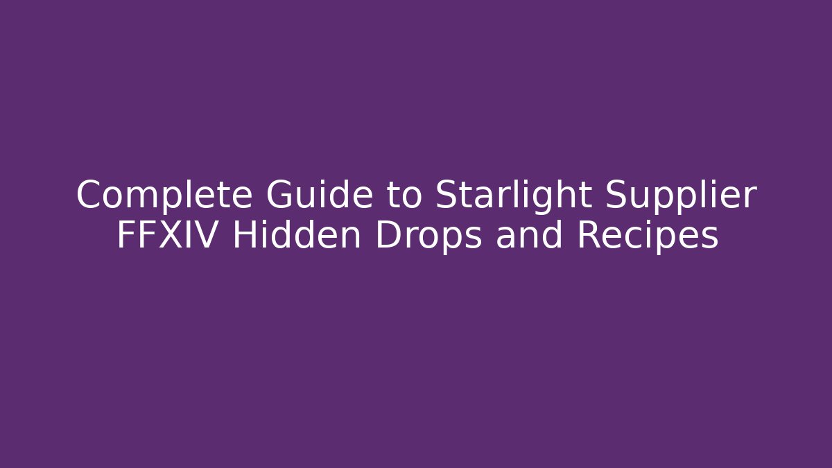 Complete Guide to Starlight Supplier FFXIV Hidden Drops and Recipes