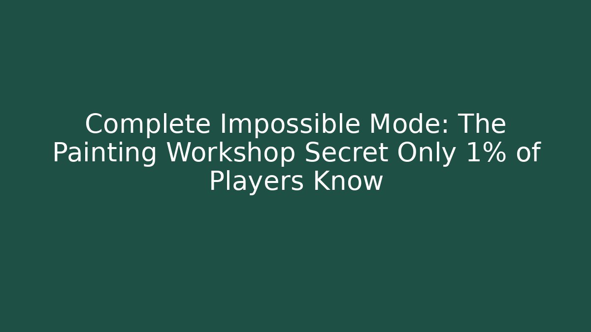 Complete Impossible Mode: The Painting Workshop Secret Only 1% of Players Know