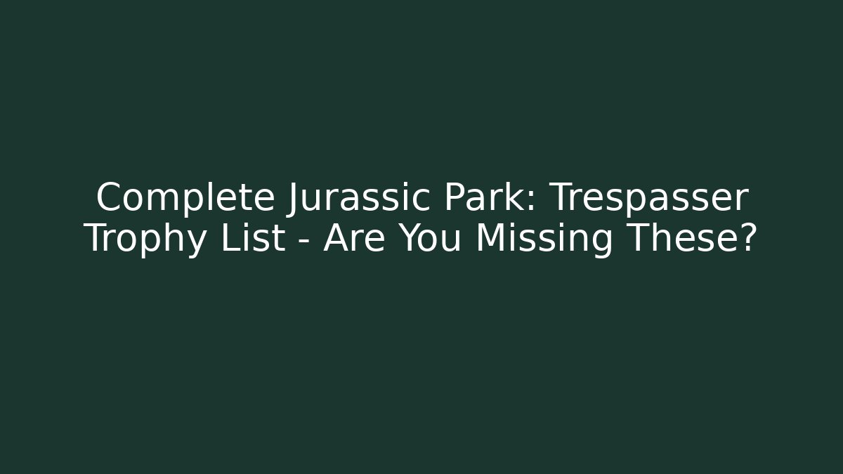 Complete Jurassic Park: Trespasser Trophy List – Are You Missing These?