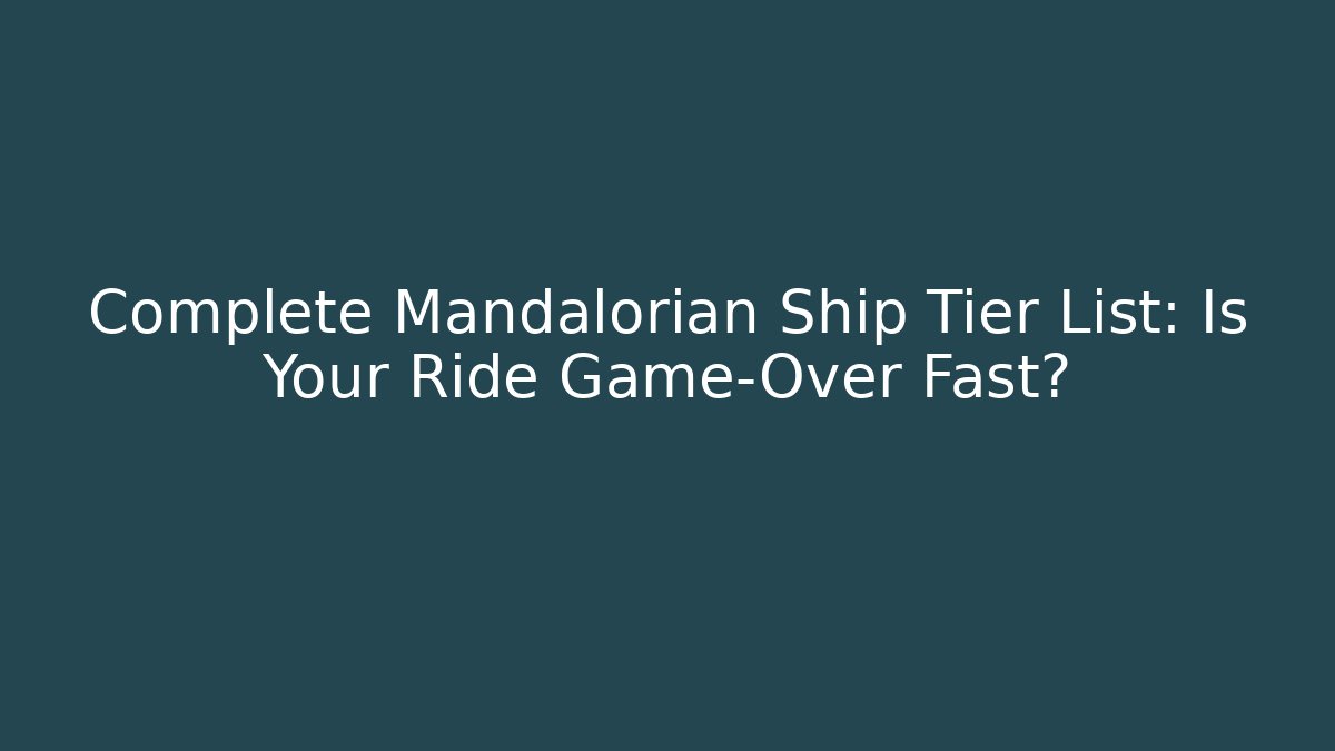 Complete Mandalorian Ship Tier List: Is Your Ride Game-Over Fast?