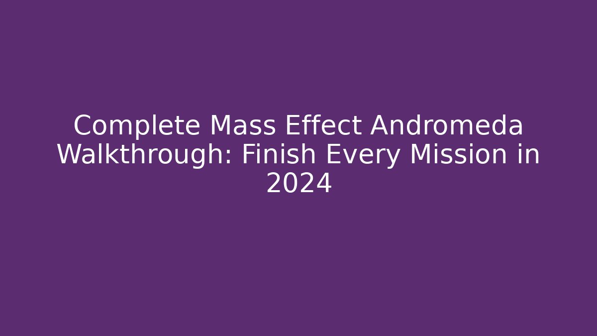 Complete Mass Effect Andromeda Walkthrough: Finish Every Mission in 2024