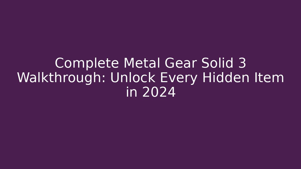 Complete Metal Gear Solid 3 Walkthrough: Unlock Every Hidden Item in 2024