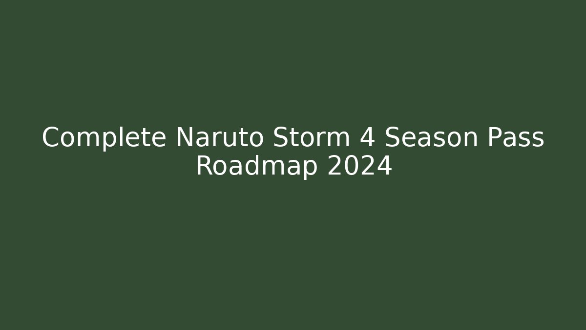 Complete Naruto Storm 4 Season Pass Roadmap 2024 - Create More Assets