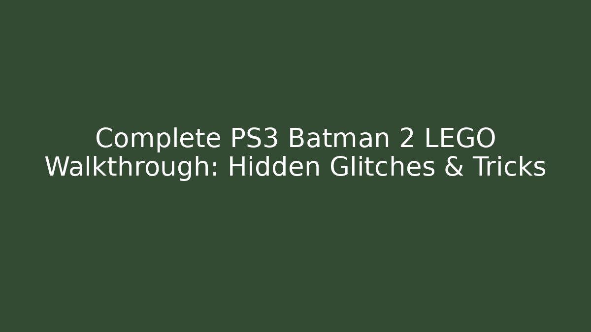 Complete PS3 Batman 2 LEGO Walkthrough: Hidden Glitches & Tricks