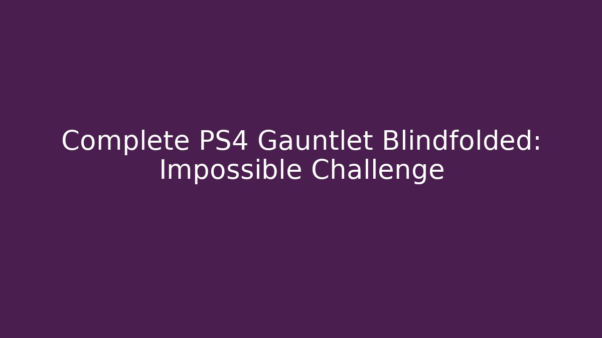 Complete PS4 Gauntlet Blindfolded: Impossible Challenge