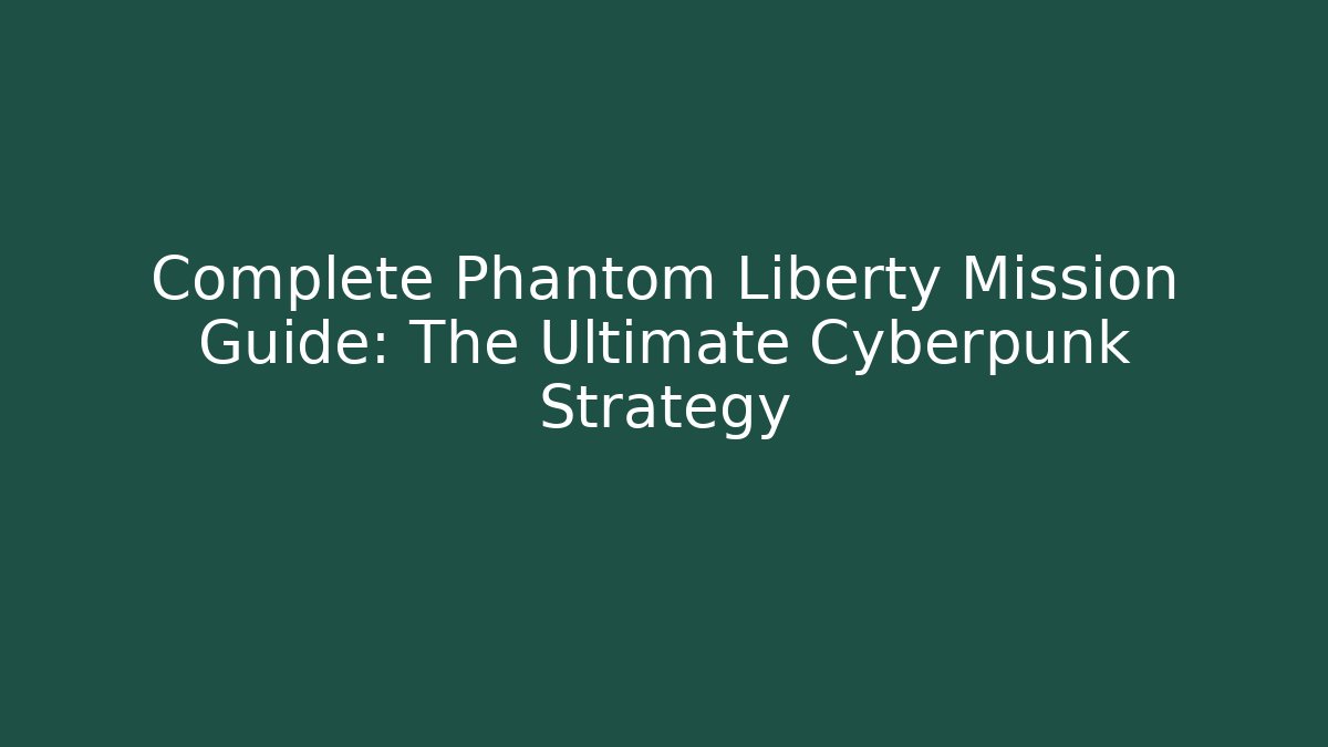 Complete Phantom Liberty Mission Guide: The Ultimate Cyberpunk Strategy