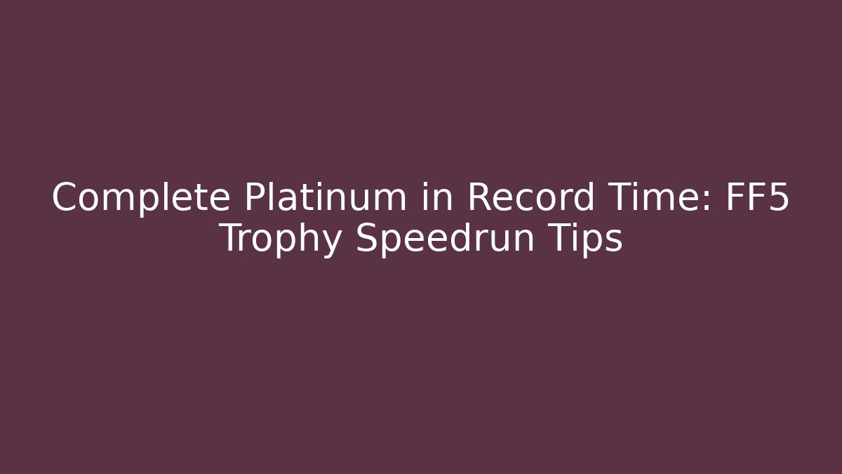 Complete Platinum in Record Time: FF5 Trophy Speedrun Tips