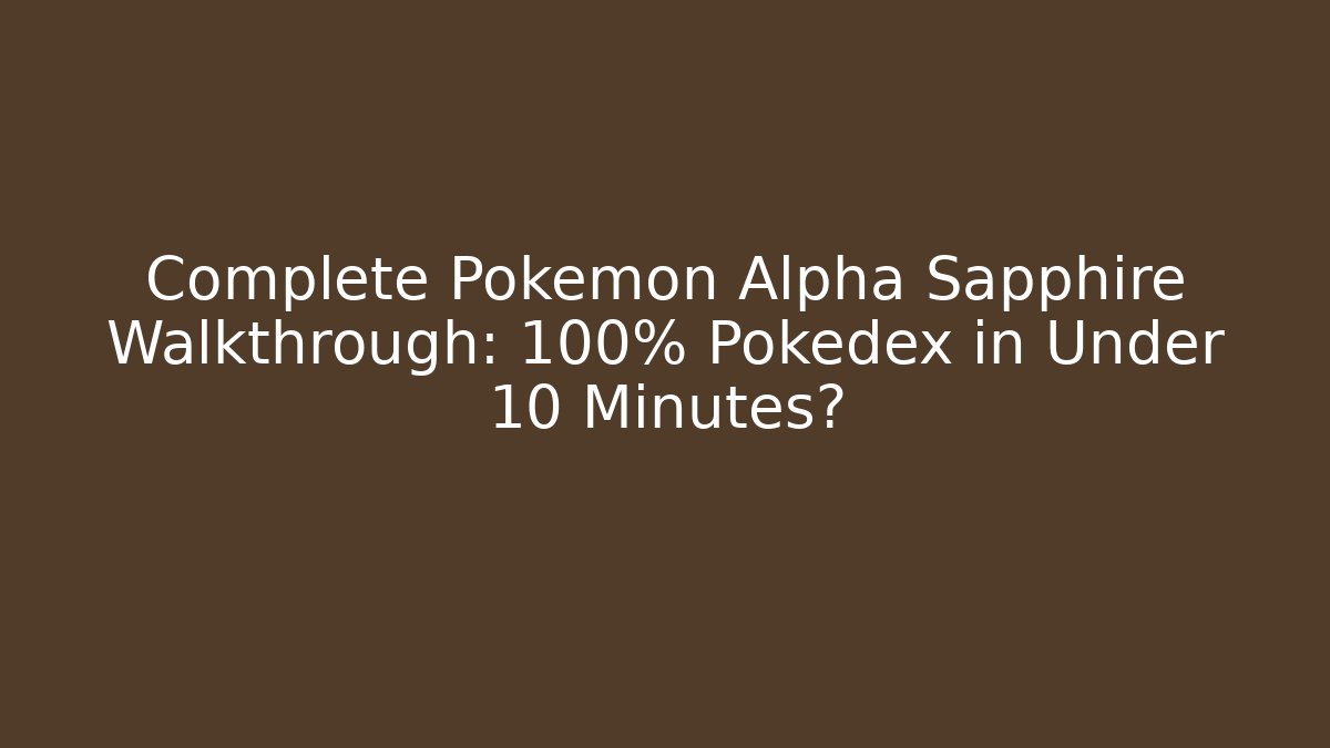 Complete Pokemon Alpha Sapphire Walkthrough: 100% Pokedex in Under 10 Minutes?