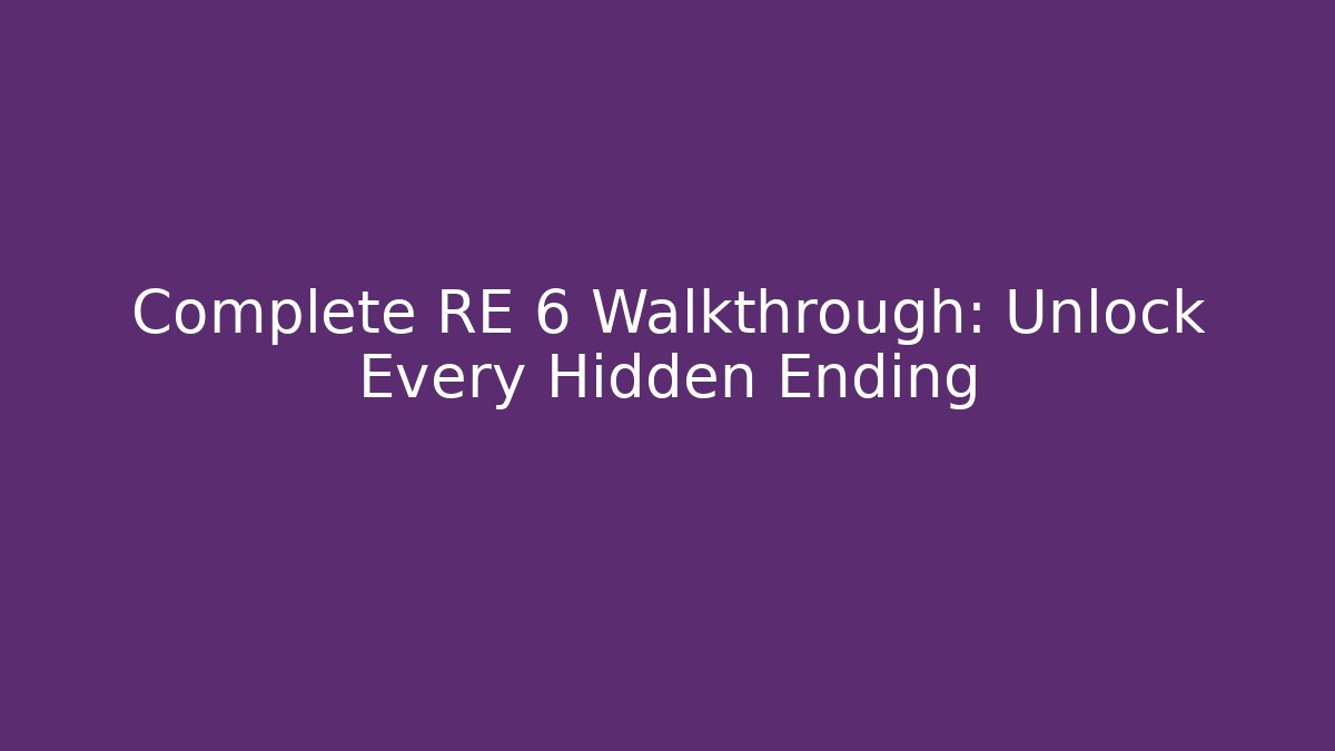 Complete RE 6 Walkthrough: Unlock Every Hidden Ending