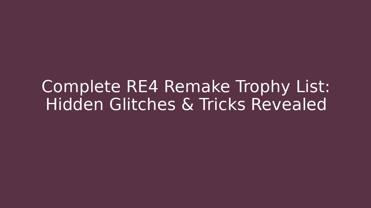 Complete RE4 Remake Trophy List: Hidden Glitches & Tricks Revealed - Create More Assets
