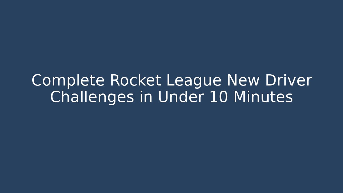 Complete Rocket League New Driver Challenges in Under 10 Minutes
