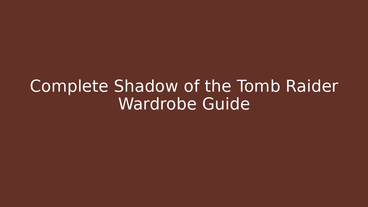 Complete Shadow of the Tomb Raider Wardrobe Guide