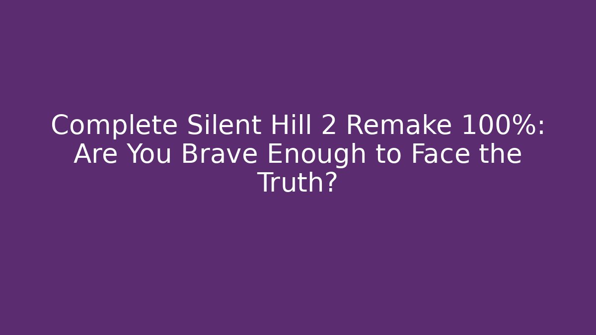 Complete Silent Hill 2 Remake 100%: Are You Brave Enough to Face the Truth?
