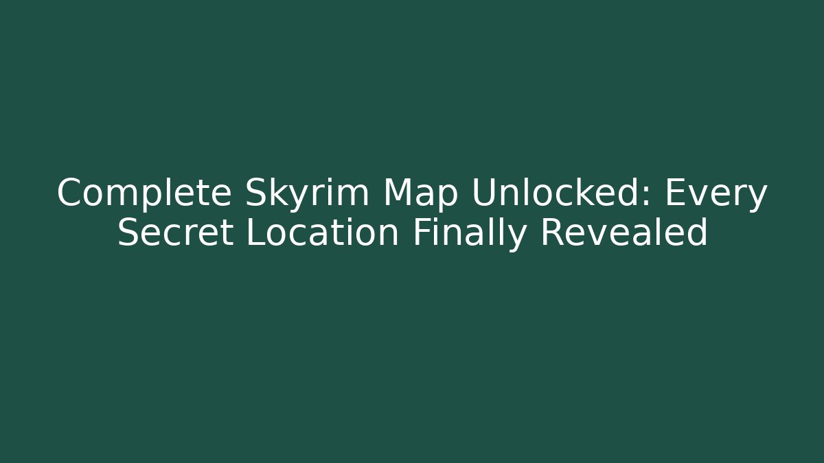 Complete Skyrim Map Unlocked: Every Secret Location Finally Revealed