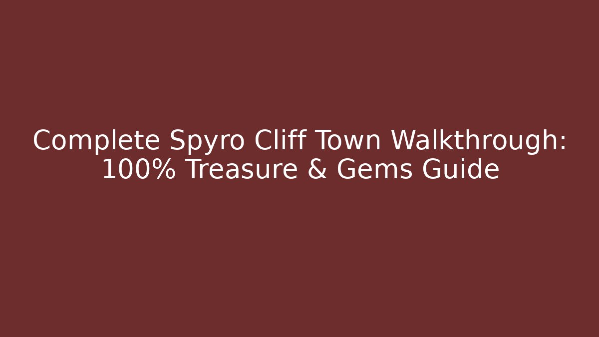 Complete Spyro Cliff Town Walkthrough: 100% Treasure & Gems Guide