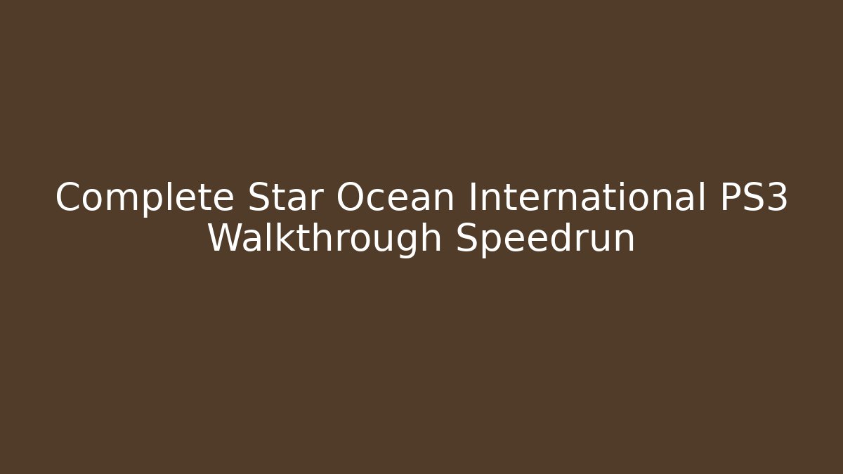 Complete Star Ocean International PS3 Walkthrough Speedrun