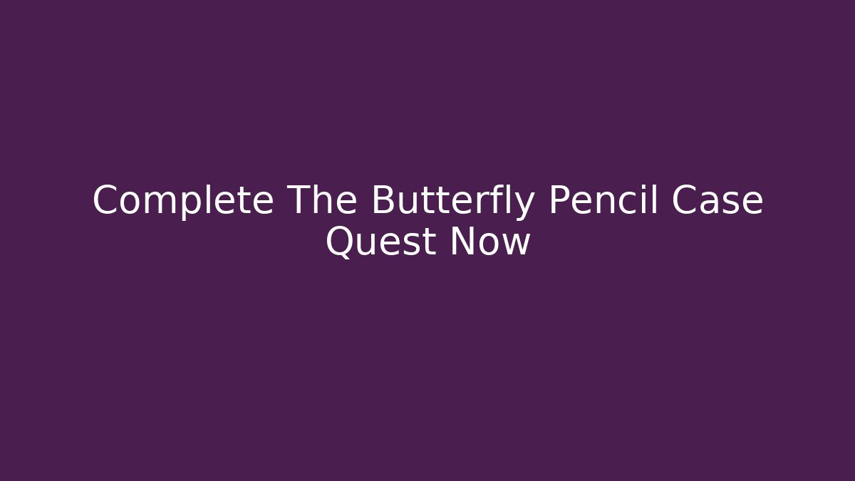 Complete The Butterfly Pencil Case Quest Now