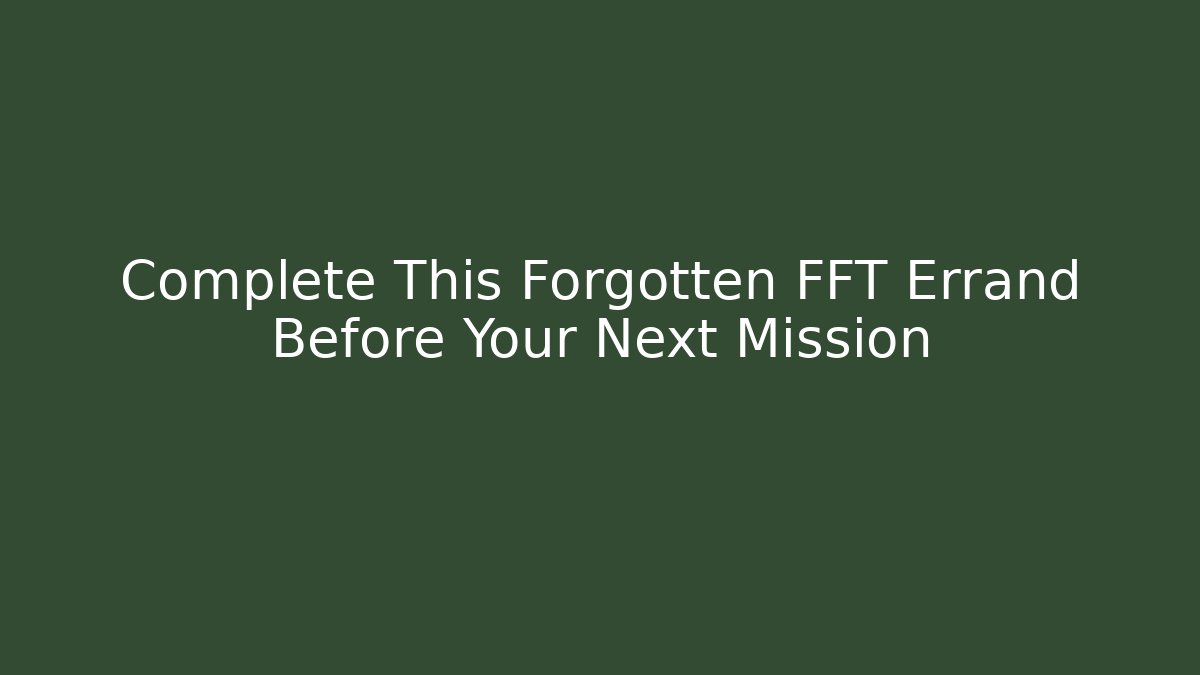 Complete This Forgotten FFT Errand Before Your Next Mission - Create More Assets