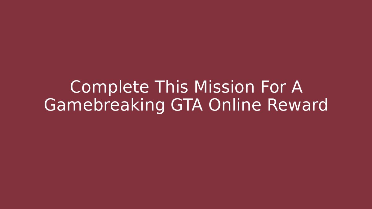 Complete This Mission For A Gamebreaking GTA Online Reward