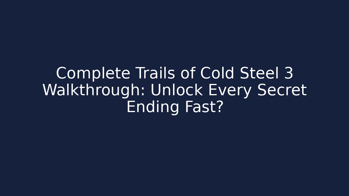 Complete Trails of Cold Steel 3 Walkthrough: Unlock Every Secret Ending Fast?