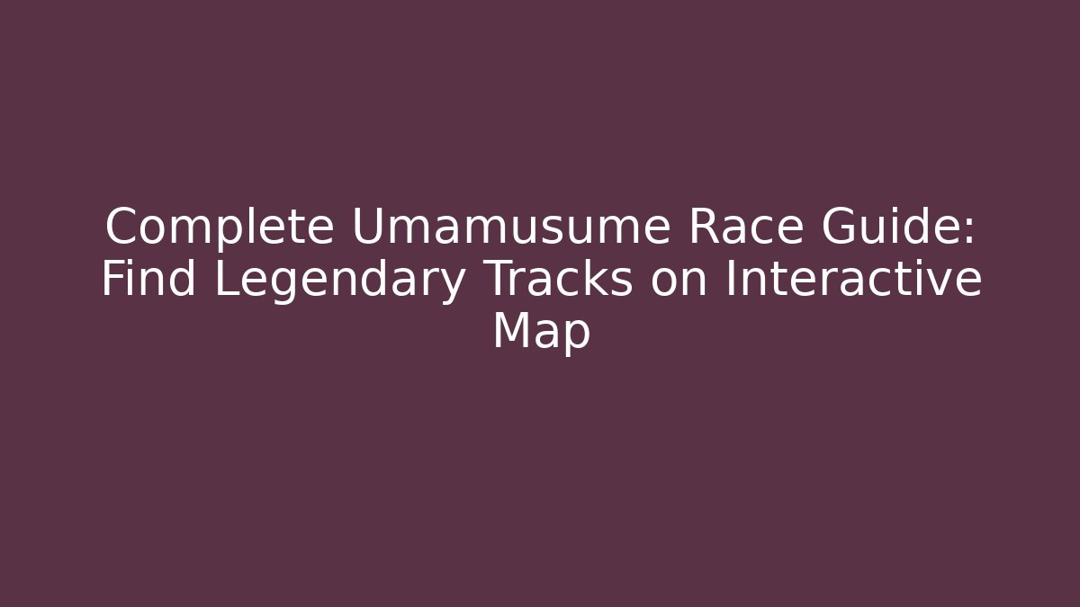 Complete Umamusume Race Guide: Find Legendary Tracks on Interactive Map