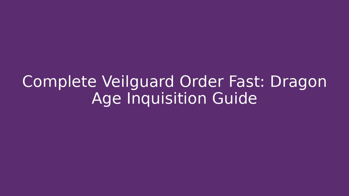 Complete Veilguard Order Fast: Dragon Age Inquisition Guide - Create More Assets
