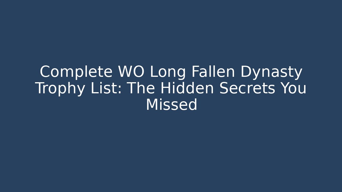 Complete WO Long Fallen Dynasty Trophy List: The Hidden Secrets You Missed