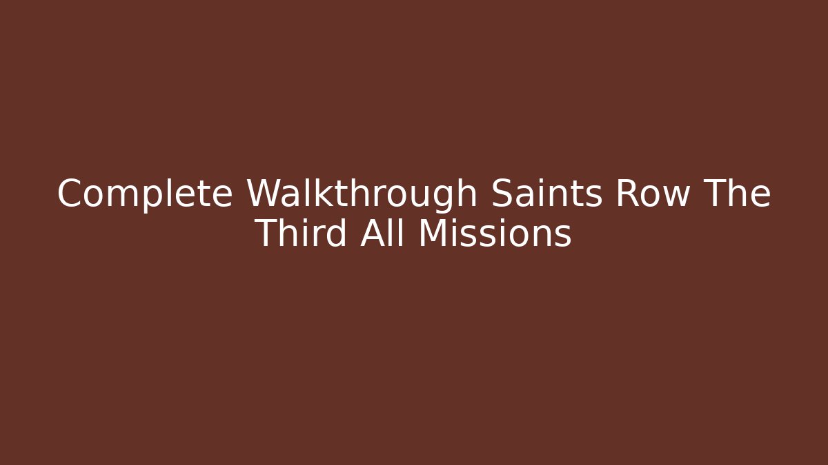 Complete Walkthrough Saints Row The Third All Missions
