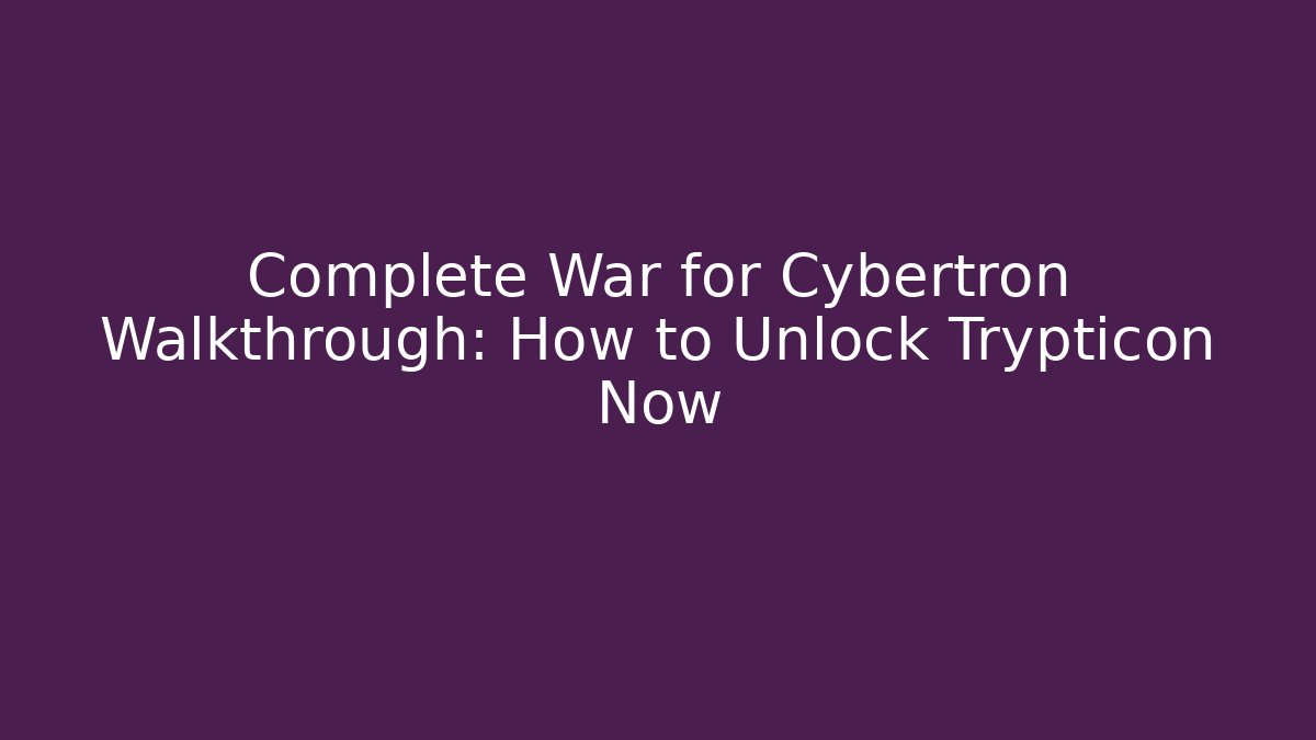 Complete War for Cybertron Walkthrough: How to Unlock Trypticon Now - Create More Assets