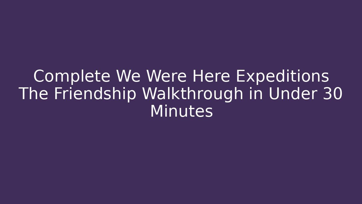 Complete We Were Here Expeditions The Friendship Walkthrough in Under 30 Minutes