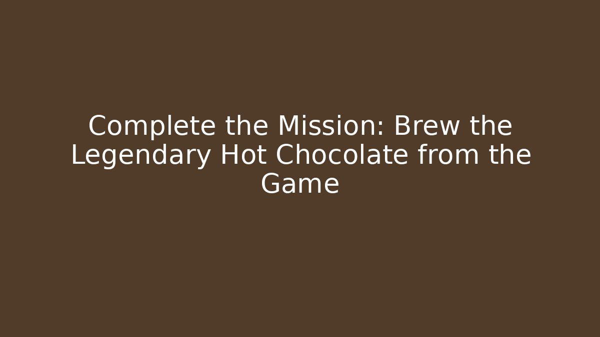 Complete the Mission: Brew the Legendary Hot Chocolate from the Game