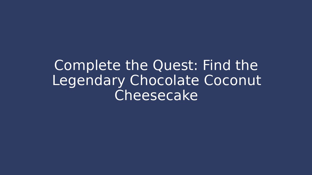 Complete the Quest: Find the Legendary Chocolate Coconut Cheesecake