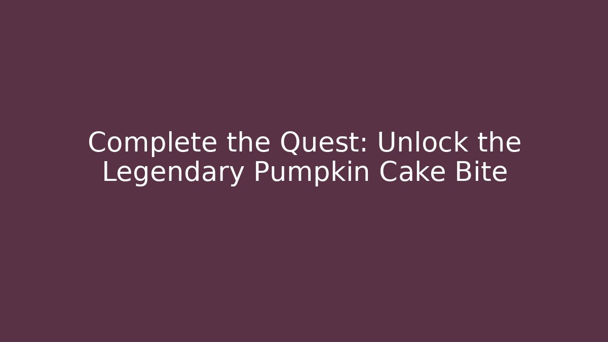 Complete the Quest: Unlock the Legendary Pumpkin Cake Bite