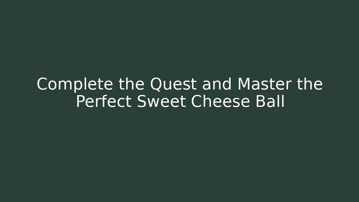 Complete the Quest and Master the Perfect Sweet Cheese Ball