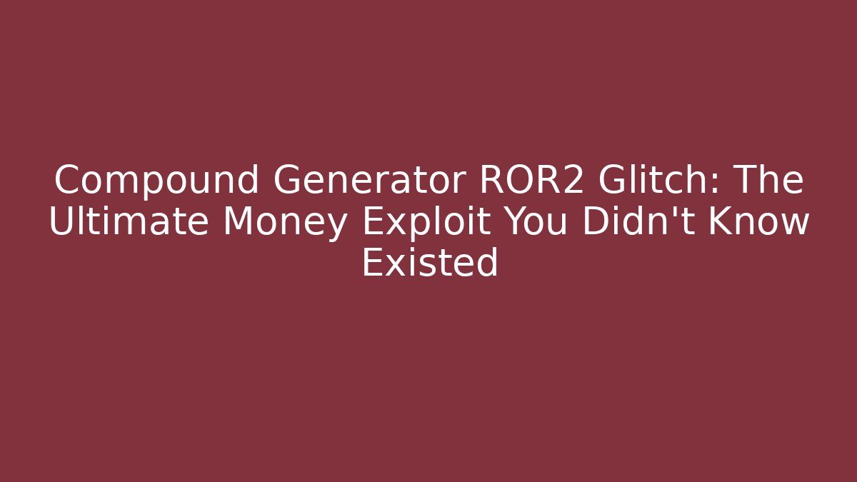 Compound Generator ROR2 Glitch: The Ultimate Money Exploit You Didn't Know Existed - Create More Assets